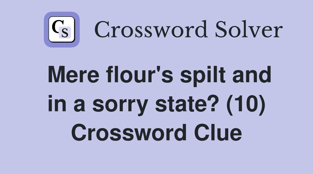 Mere flour's spilt and in a sorry state? (10) Crossword Clue