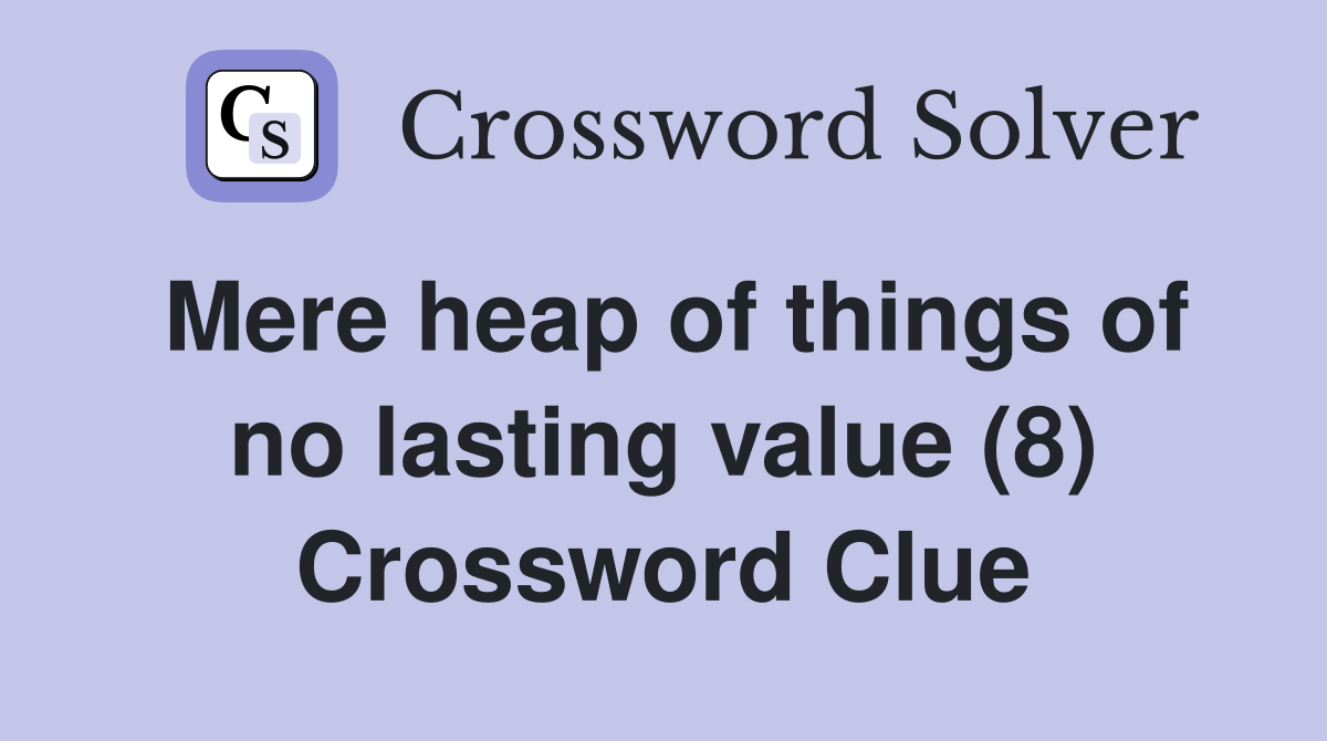 Mere heap of things of no lasting value (8) Crossword Clue