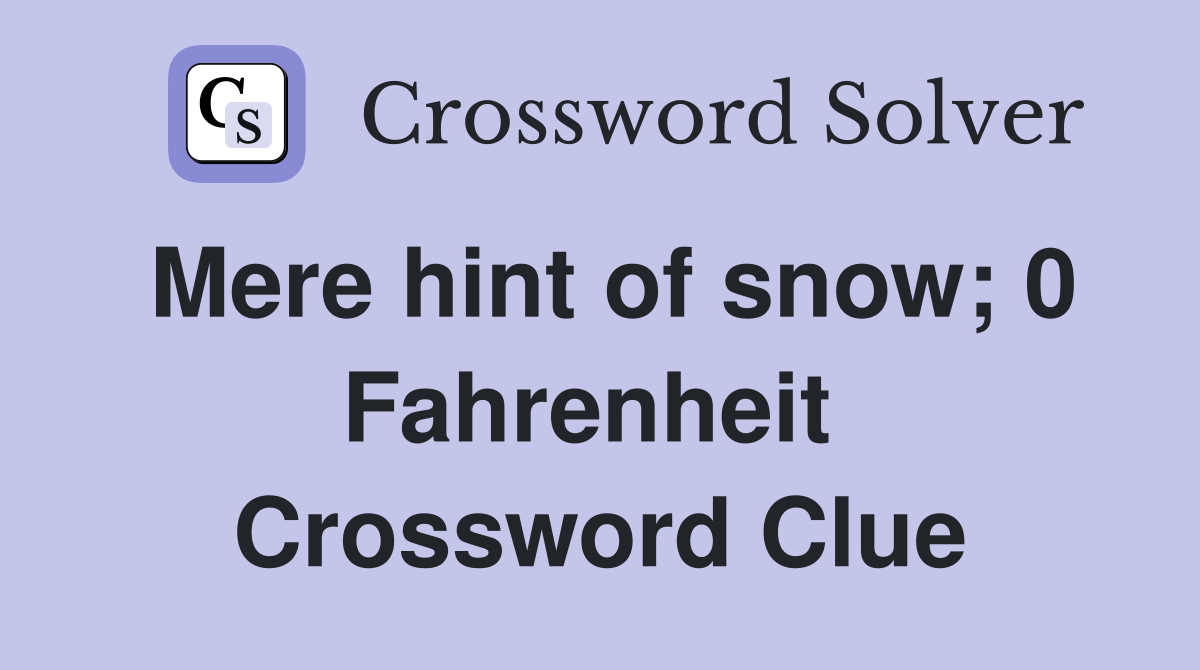 Mere hint of snow; 0 Fahrenheit  Crossword Clue