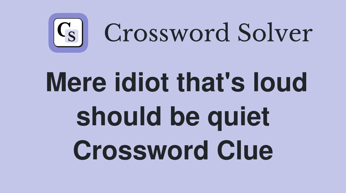 Mere idiot that's loud should be quiet Crossword Clue