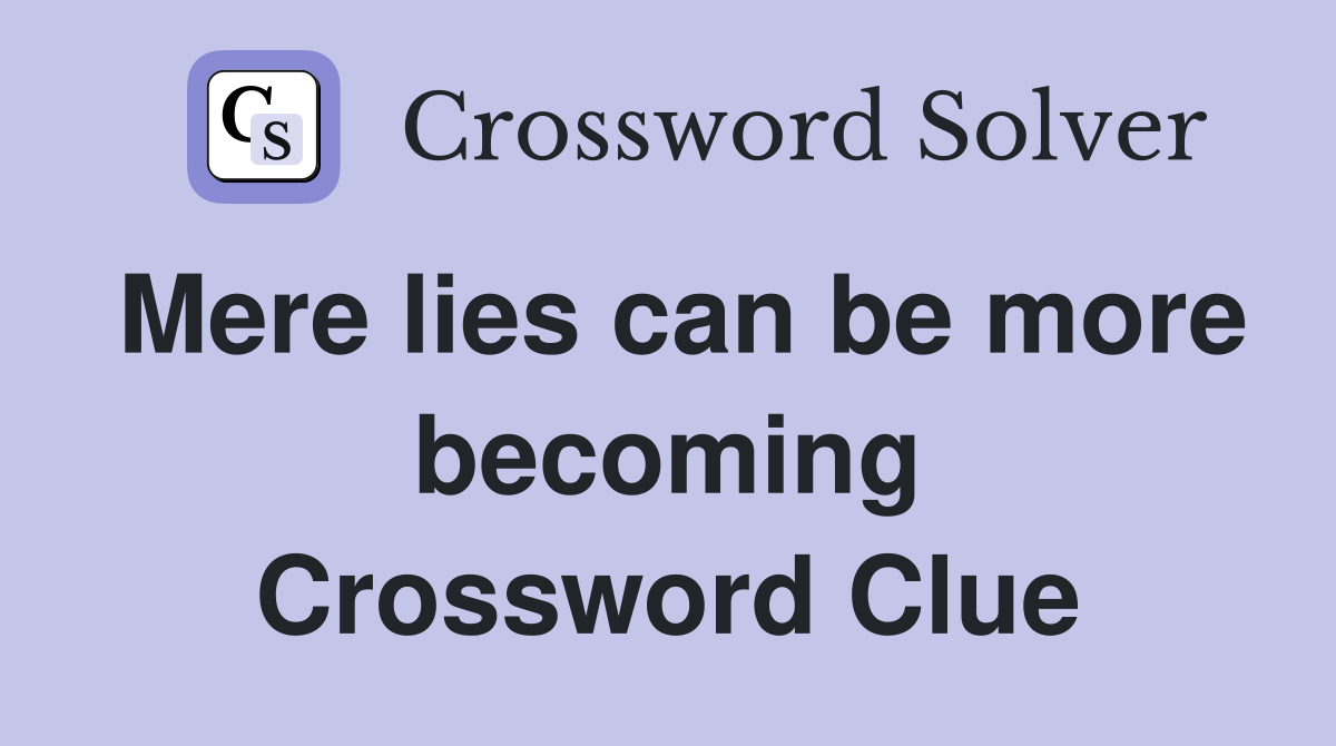 Mere lies can be more becoming Crossword Clue