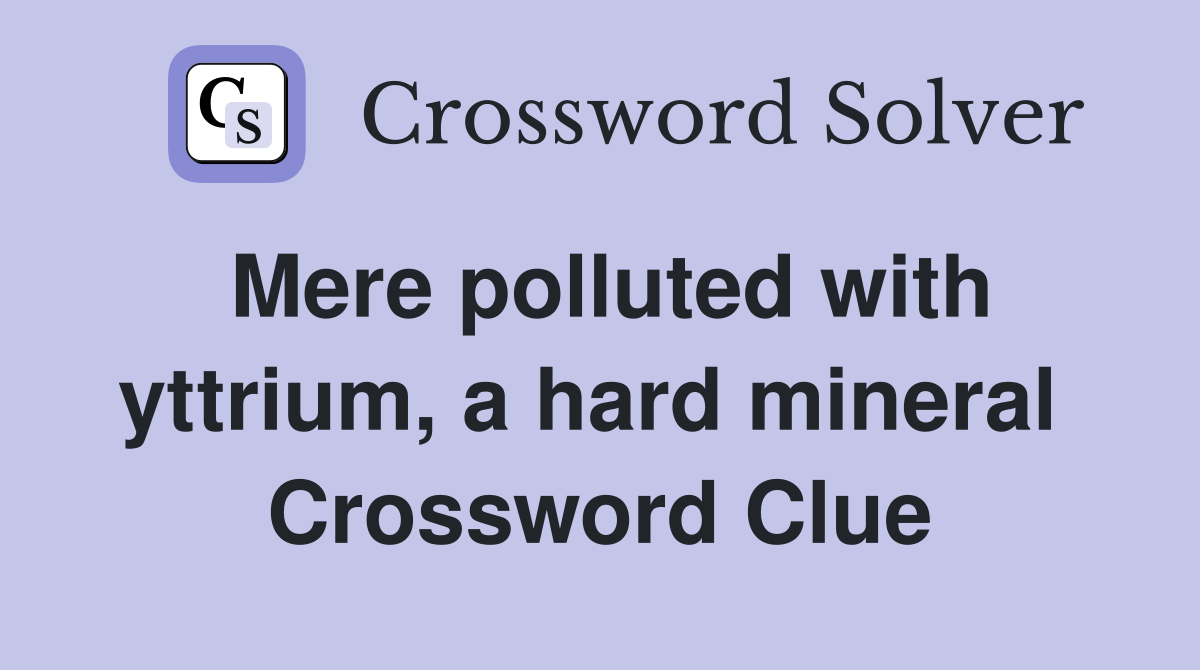 Mere polluted with yttrium, a hard mineral  Crossword Clue