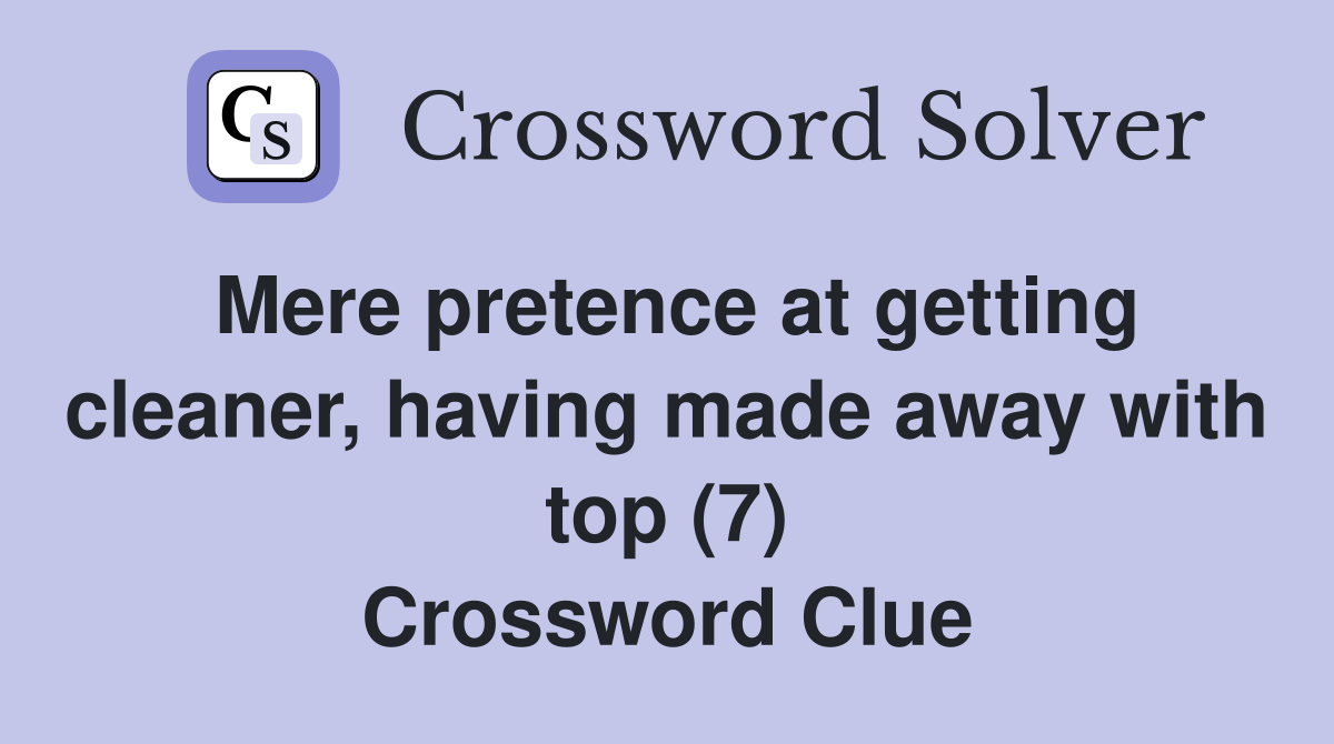 Mere pretence at getting cleaner, having made away with top (7) Crossword Clue