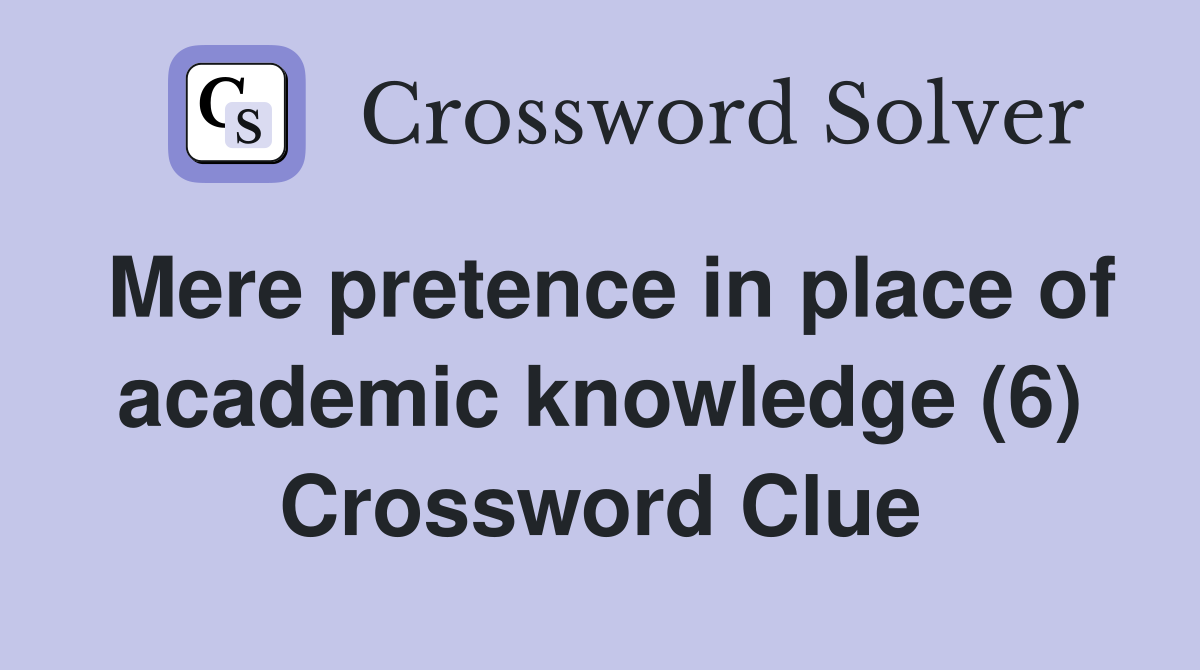 Mere pretence in place of academic knowledge (6) Crossword Clue