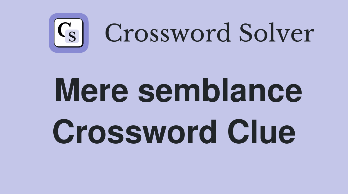Mere semblance Crossword Clue