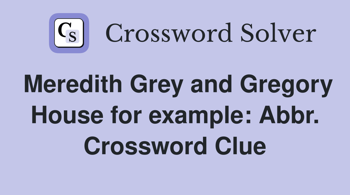 Meredith Grey and Gregory House for example: Abbr. Crossword Clue