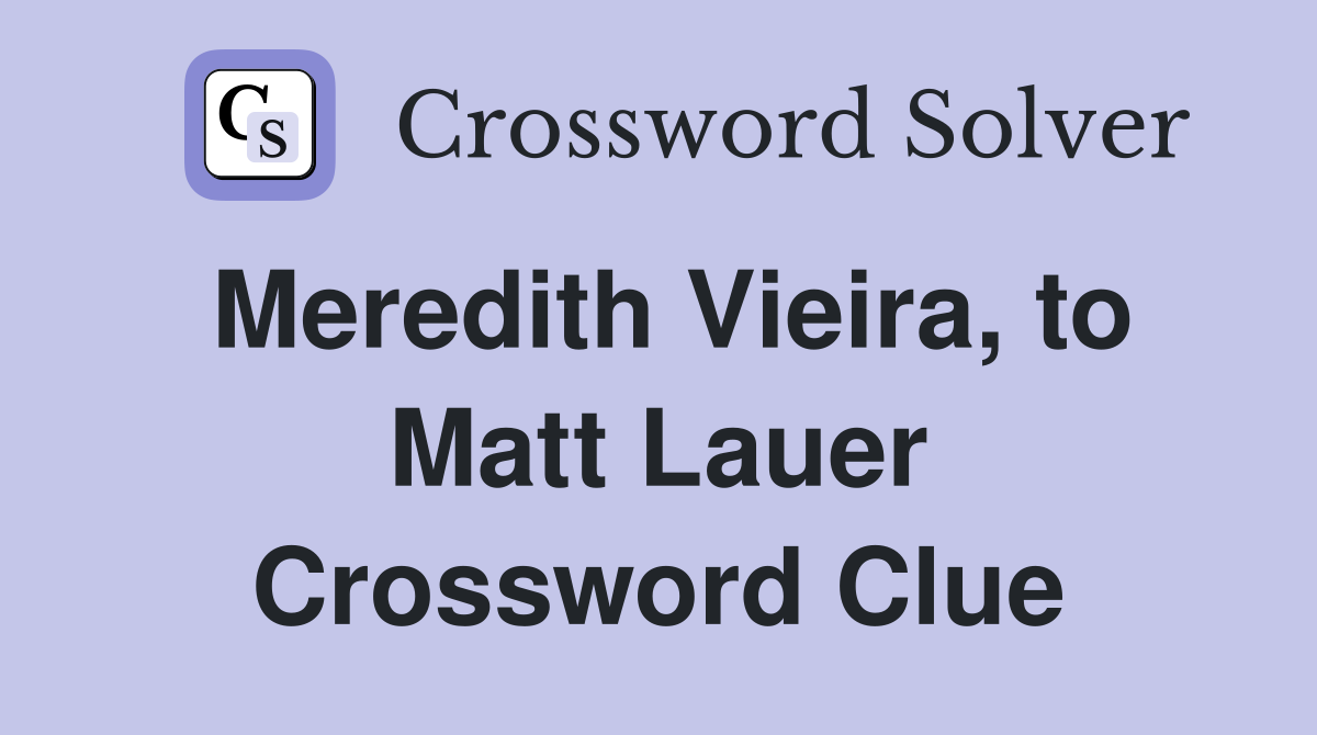 Meredith Vieira, to Matt Lauer Crossword Clue
