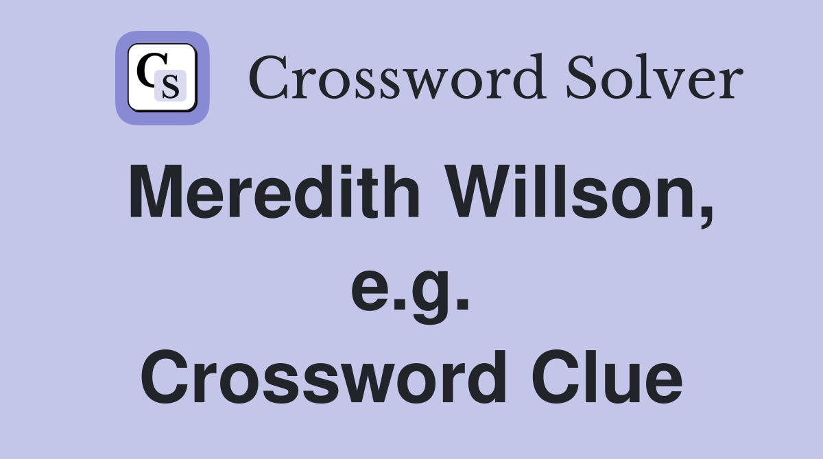 Meredith Willson, e.g. Crossword Clue