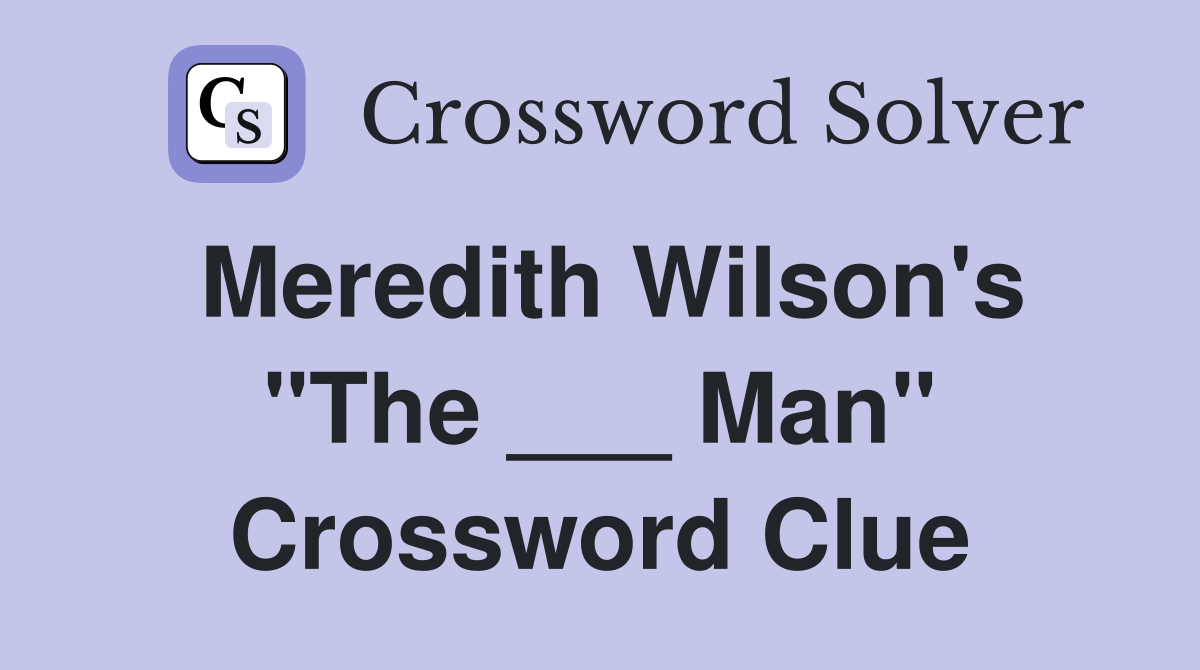 Meredith Wilson's "The ___ Man" Crossword Clue