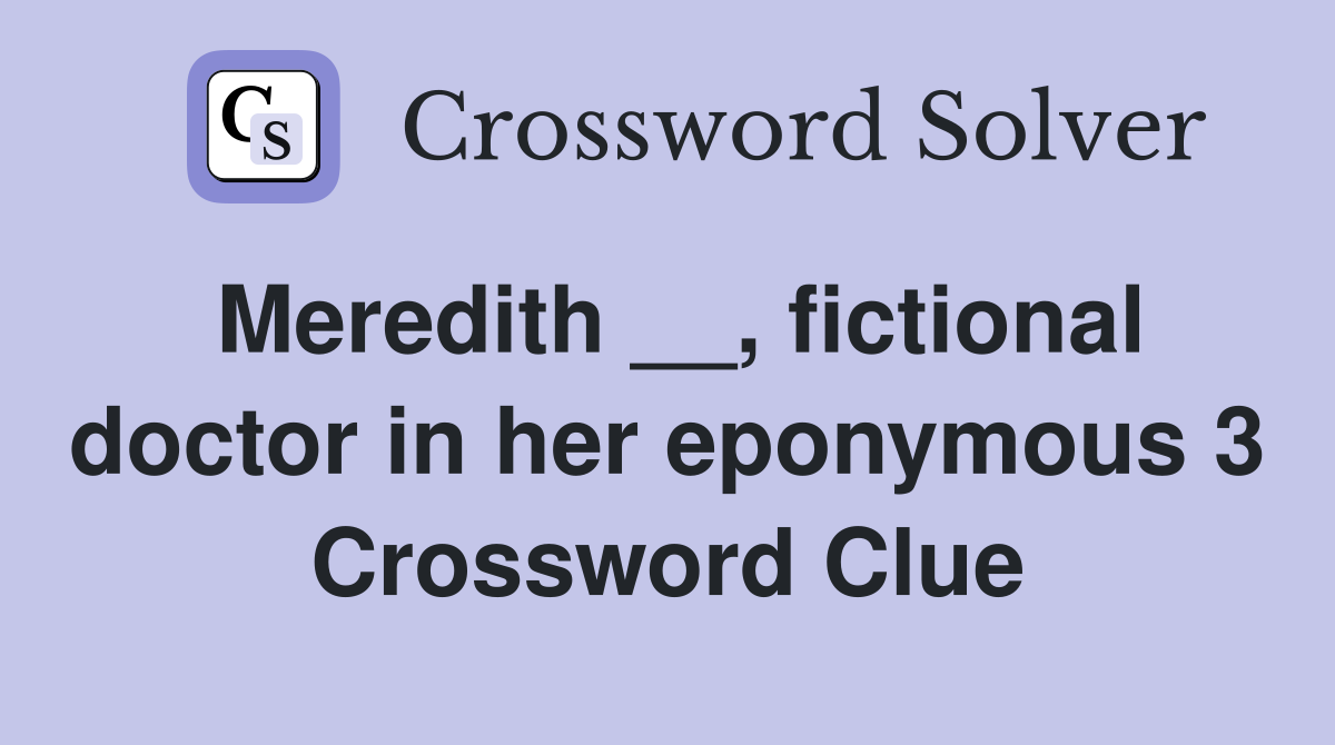 Meredith __, fictional doctor in her eponymous 3 Crossword Clue