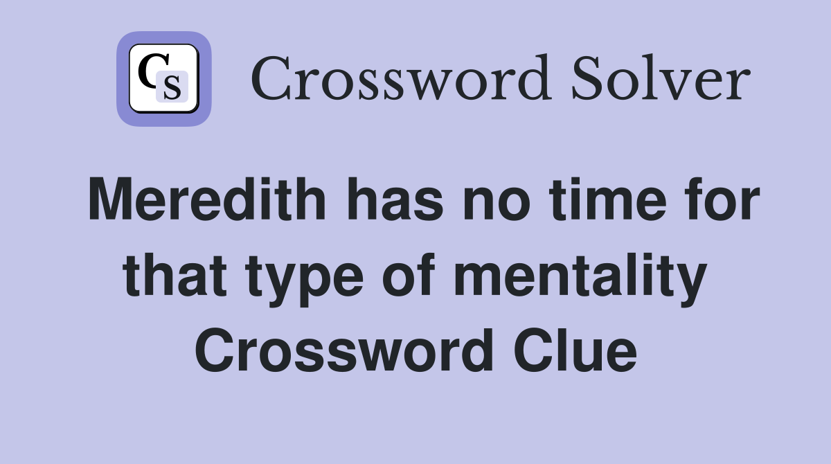 Meredith has no time for that type of mentality Crossword Clue