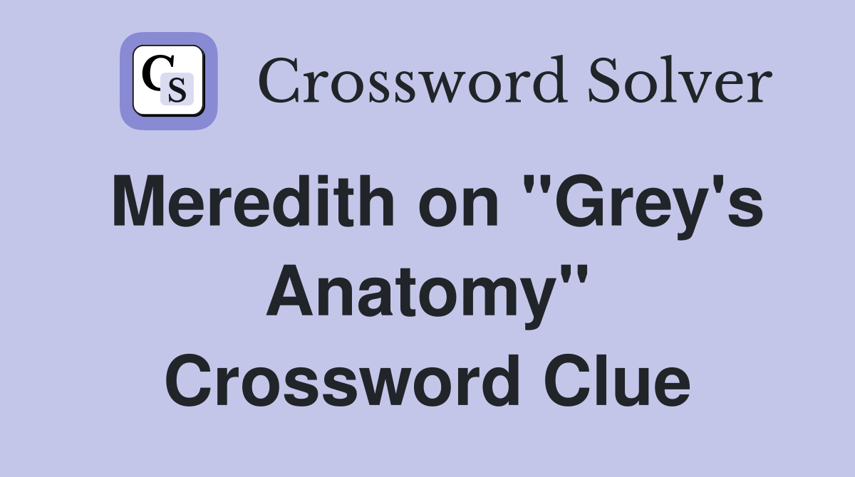 Meredith on ''Grey's Anatomy'' Crossword Clue