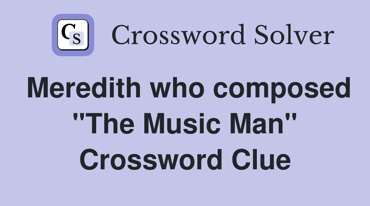 Meredith who composed ''The Music Man'' Crossword Clue