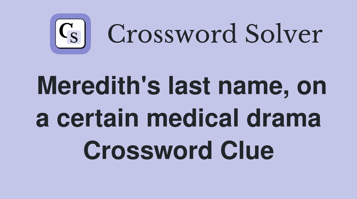 Meredith's last name, on a certain medical drama Crossword Clue