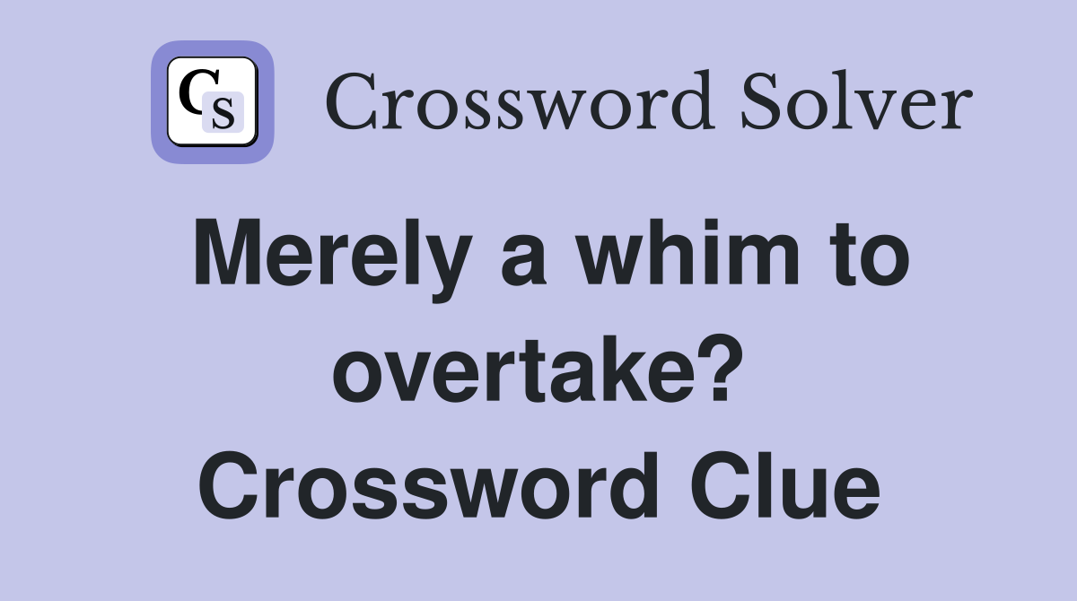 Merely a whim to overtake? Crossword Clue