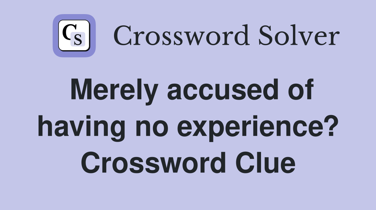 Merely accused of having no experience? Crossword Clue