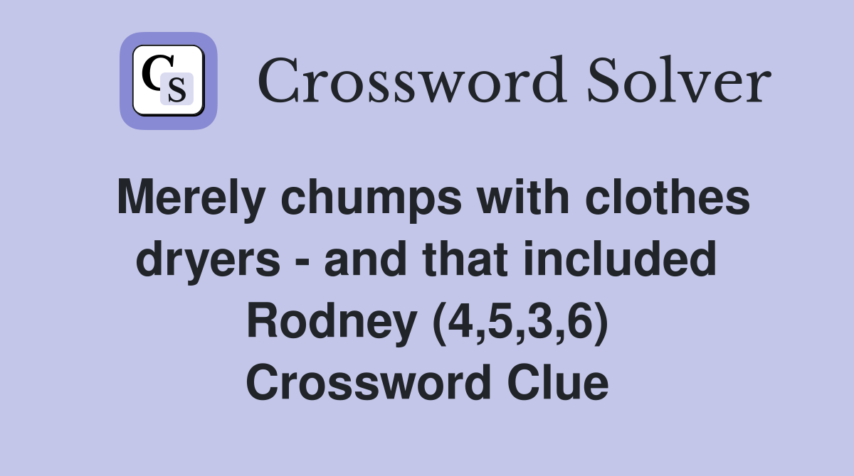 Merely chumps with clothes dryers - and that included Rodney (4,5,3,6) Crossword Clue