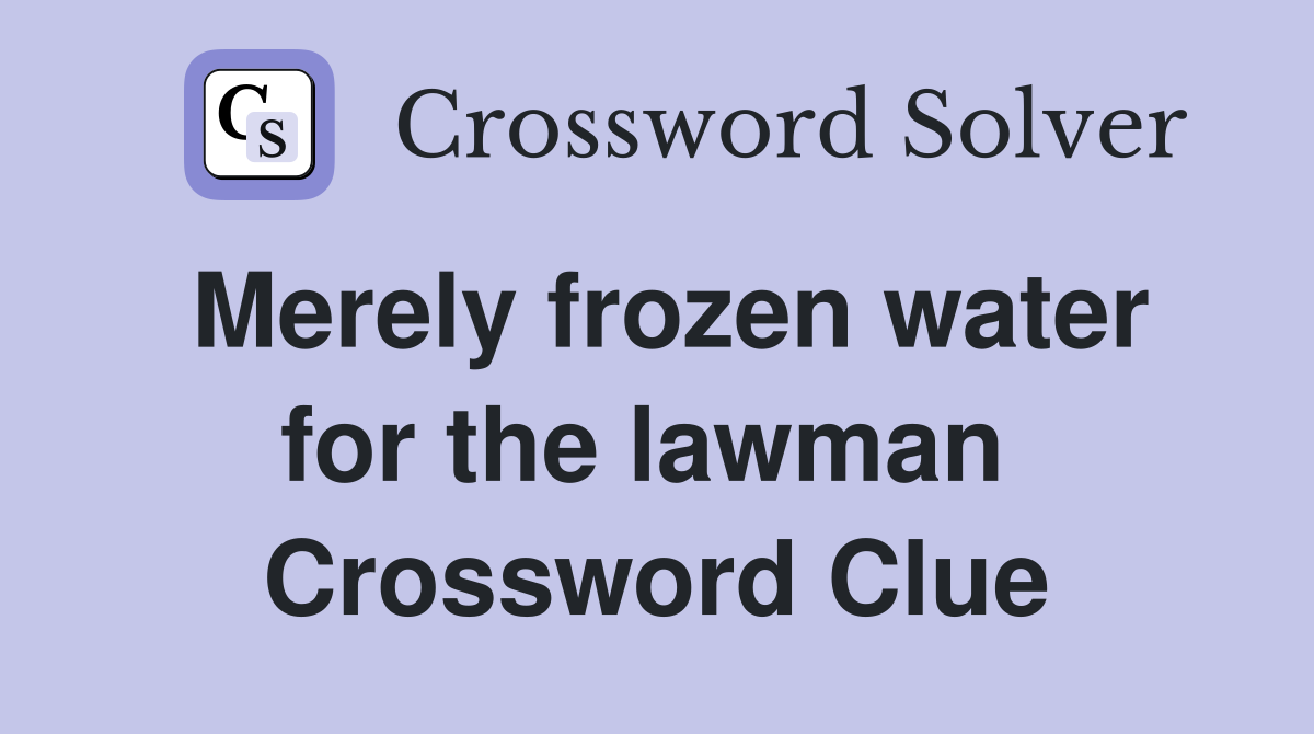 Merely frozen water for the lawman  Crossword Clue