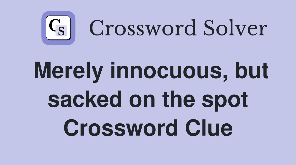 Merely innocuous, but sacked on the spot Crossword Clue