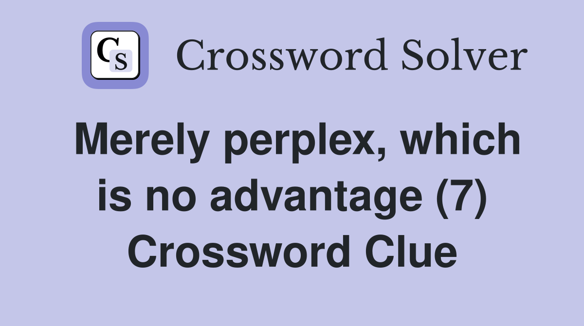 Merely perplex, which is no advantage (7) Crossword Clue