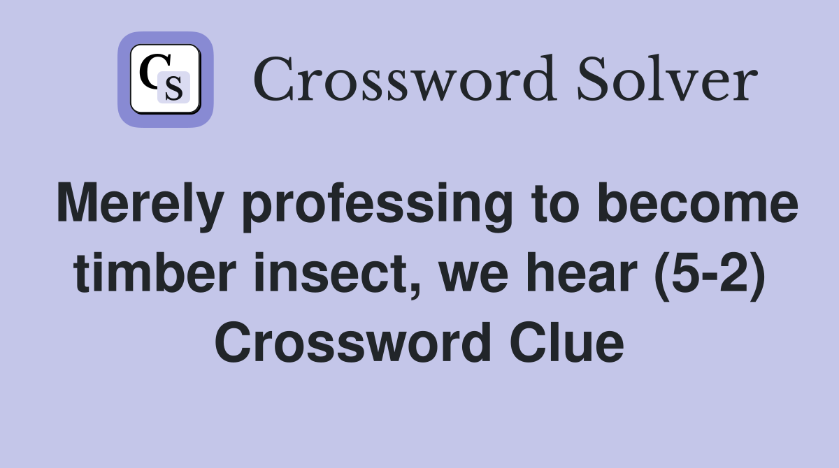 Merely professing to become timber insect, we hear (5-2) Crossword Clue