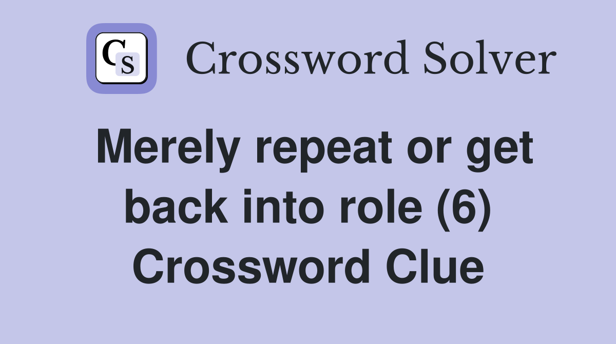 Merely repeat or get back into role (6) Crossword Clue