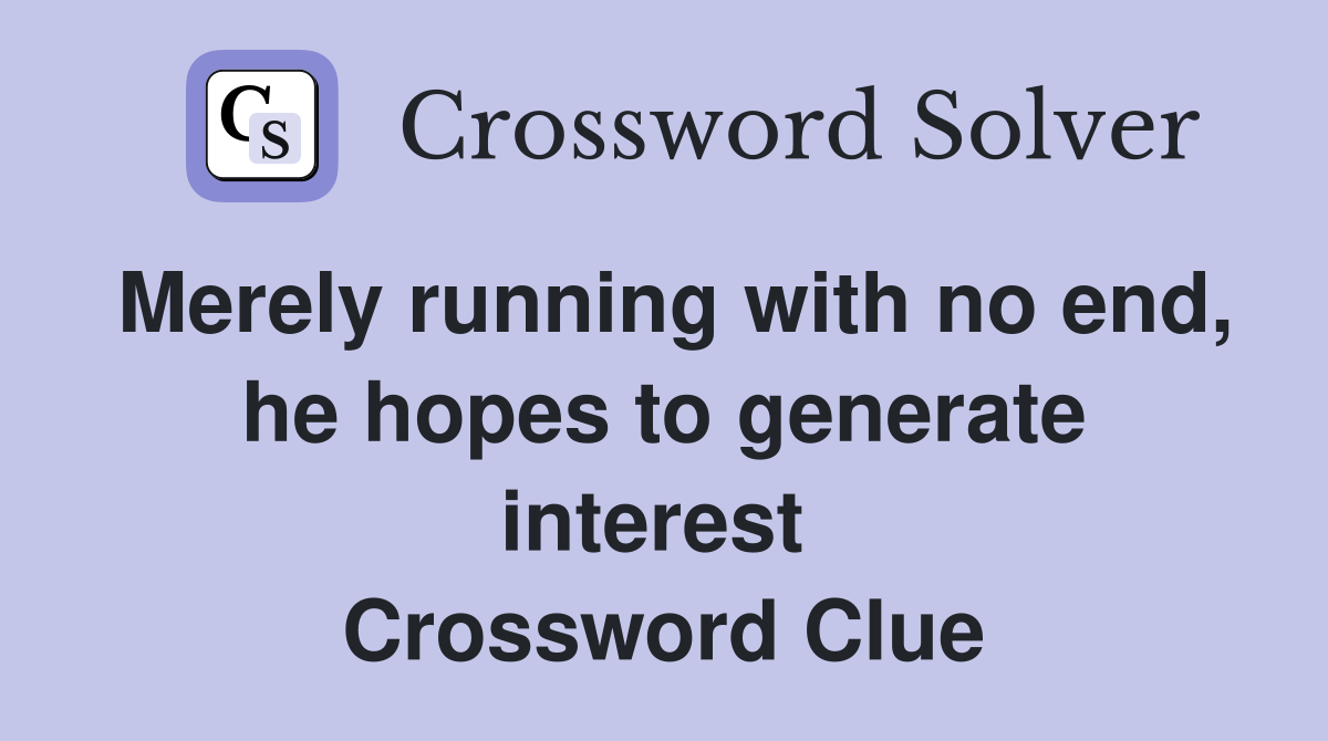 Merely running with no end, he hopes to generate interest  Crossword Clue