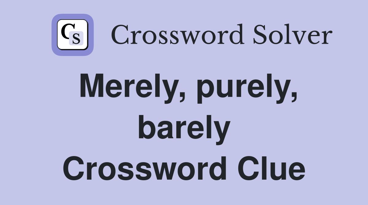 Merely, purely, barely Crossword Clue