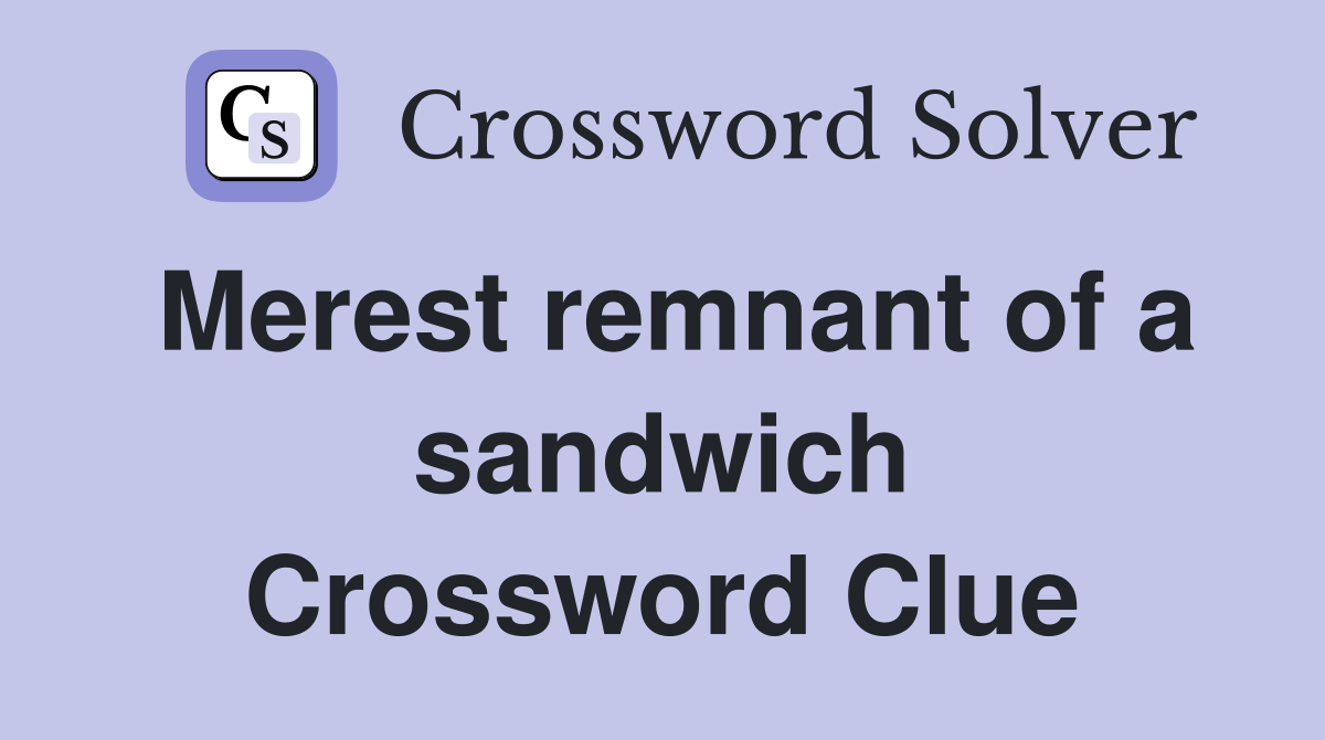 Merest remnant of a sandwich Crossword Clue