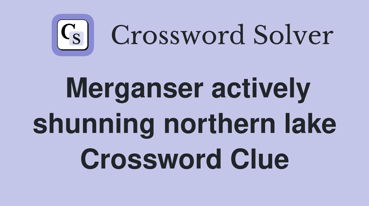 Merganser actively shunning northern lake Crossword Clue