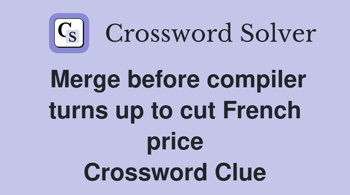 Merge before compiler turns up to cut French price Crossword Clue