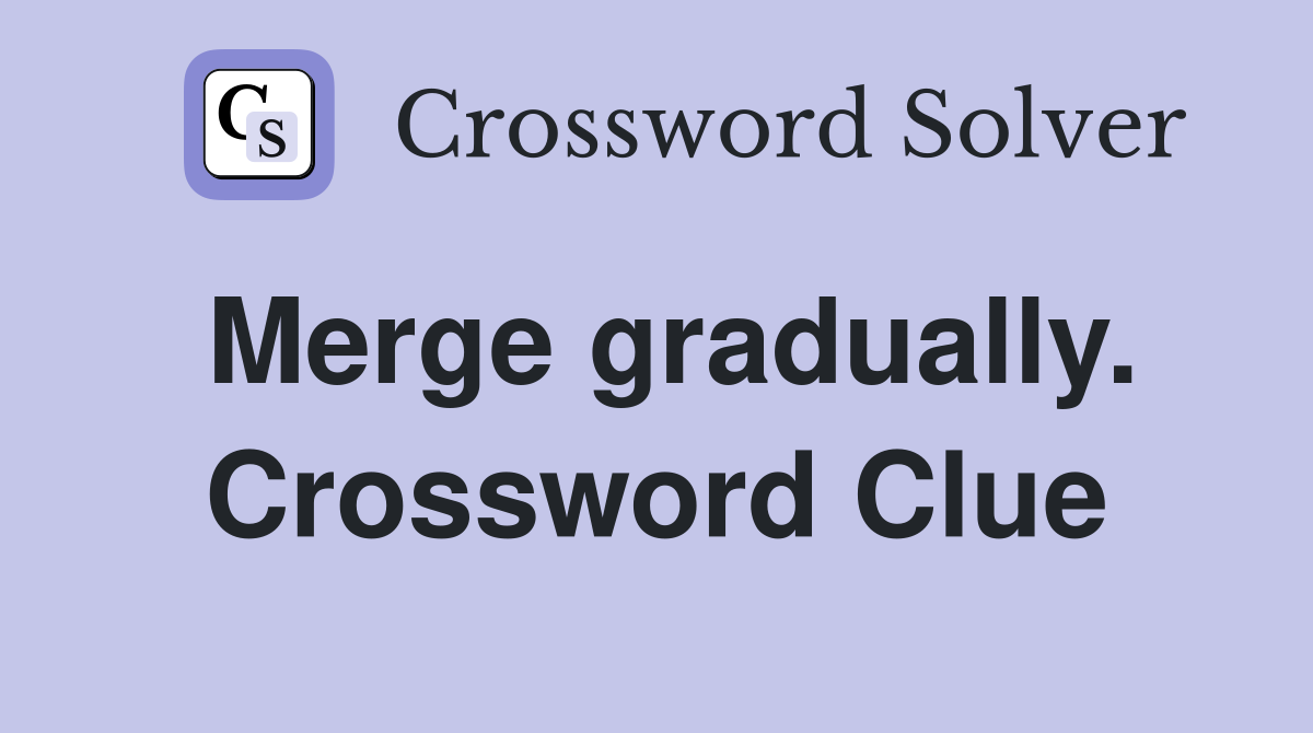 Merge gradually. Crossword Clue