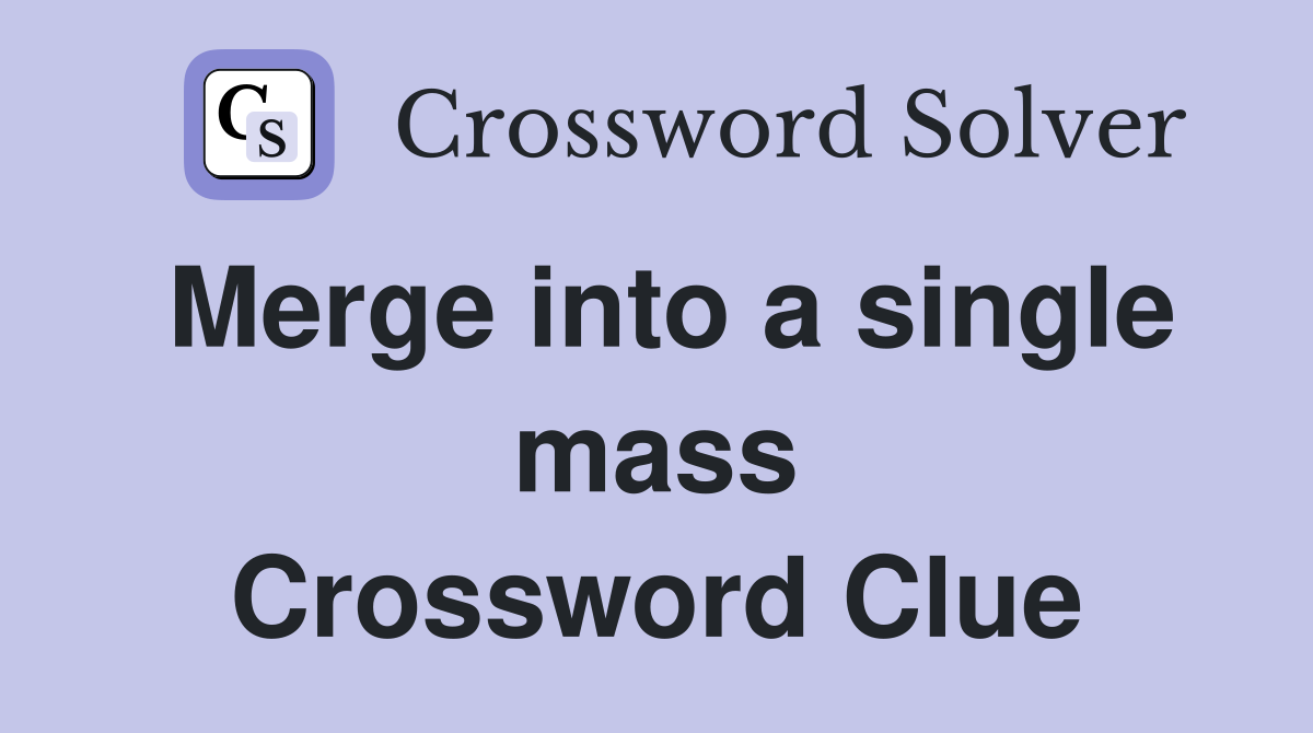 Merge into a single mass Crossword Clue
