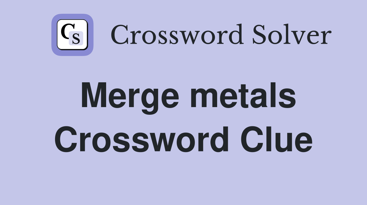 Merge metals Crossword Clue