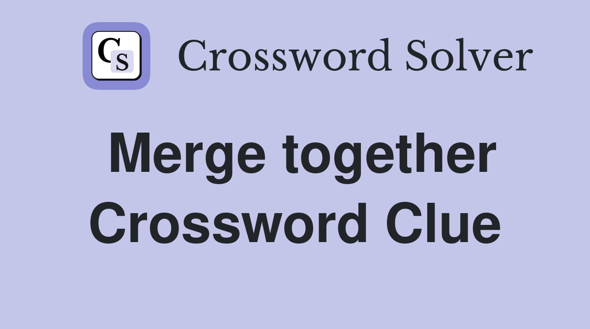 Merge together Crossword Clue