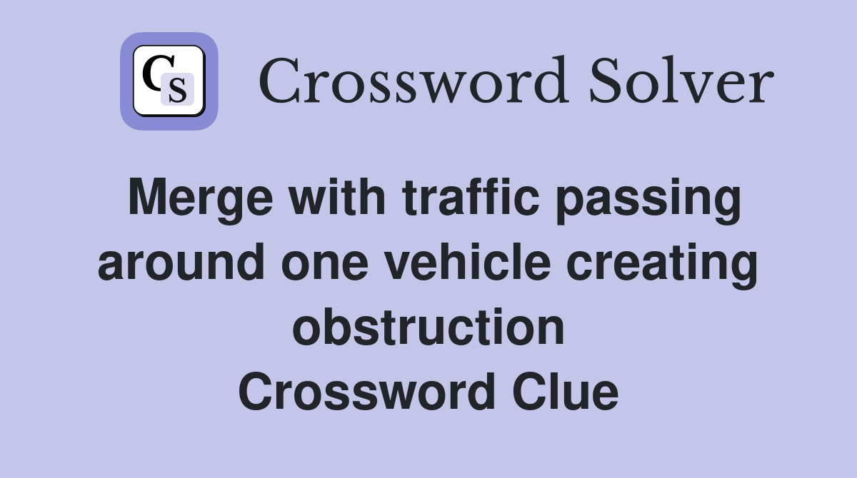 Merge with traffic passing around one vehicle creating obstruction Crossword Clue