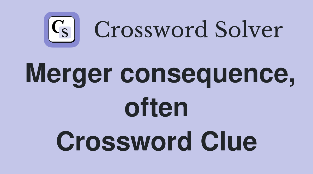 Merger consequence, often Crossword Clue