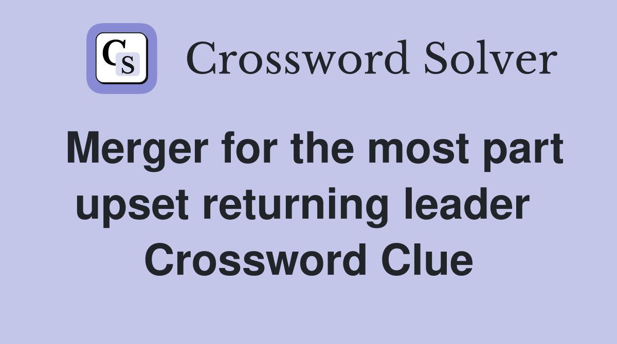 Merger for the most part upset returning leader  Crossword Clue