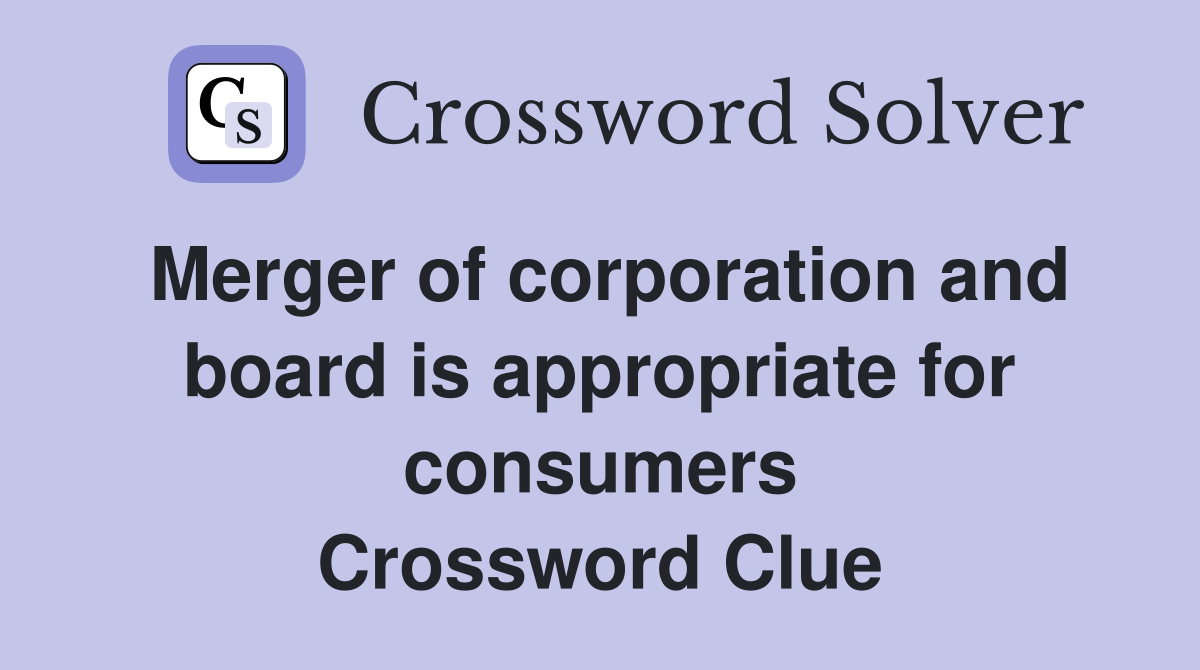 Merger of corporation and board is appropriate for consumers Crossword Clue