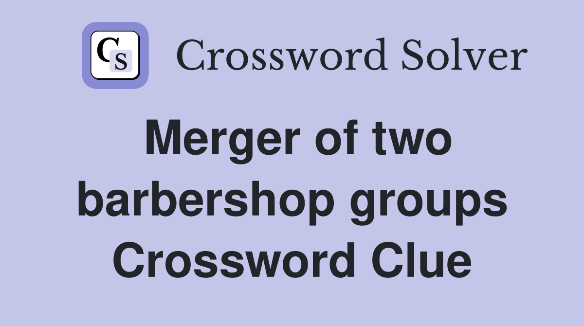 Merger of two barbershop groups Crossword Clue