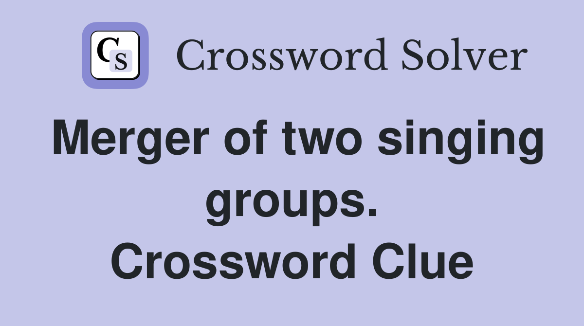 Merger of two singing groups. Crossword Clue
