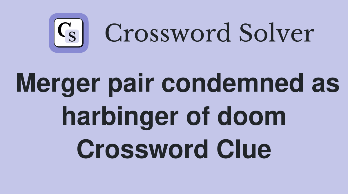 Merger pair condemned as harbinger of doom Crossword Clue
