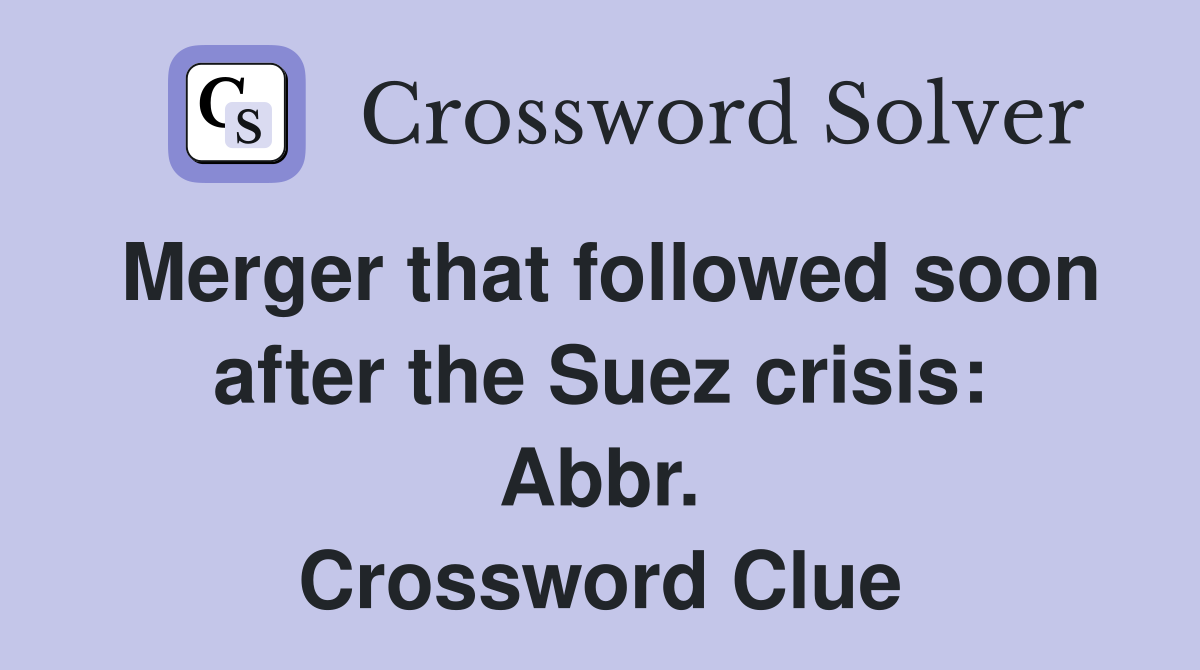 Merger that followed soon after the Suez crisis: Abbr. Crossword Clue