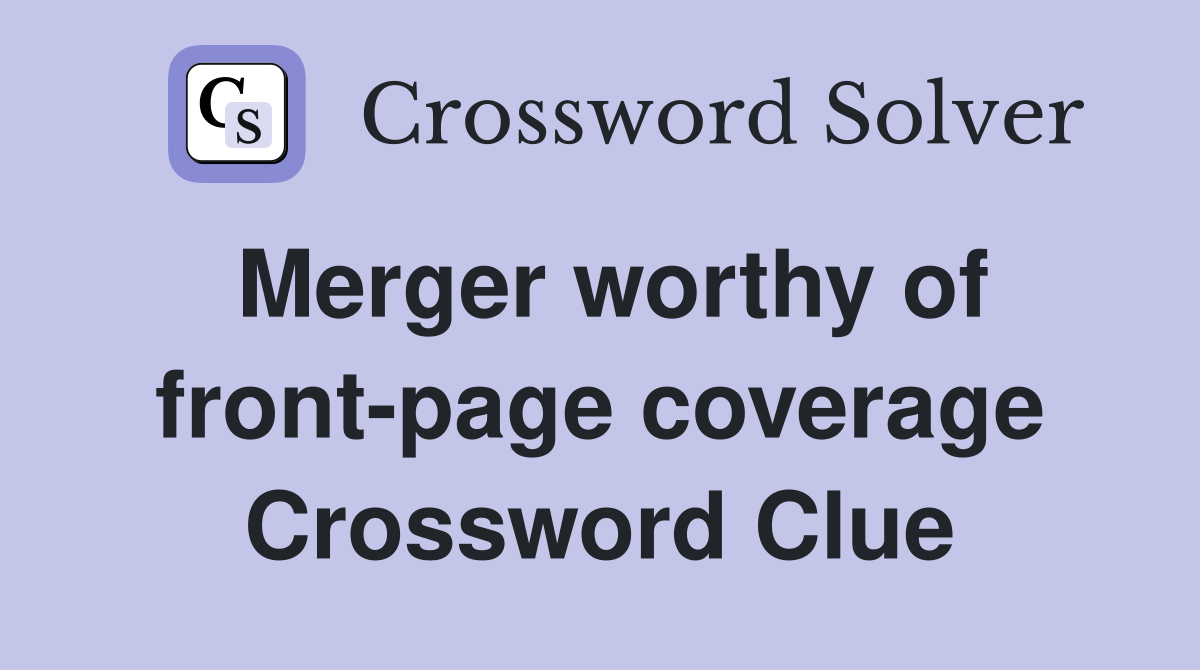 Merger worthy of front-page coverage Crossword Clue