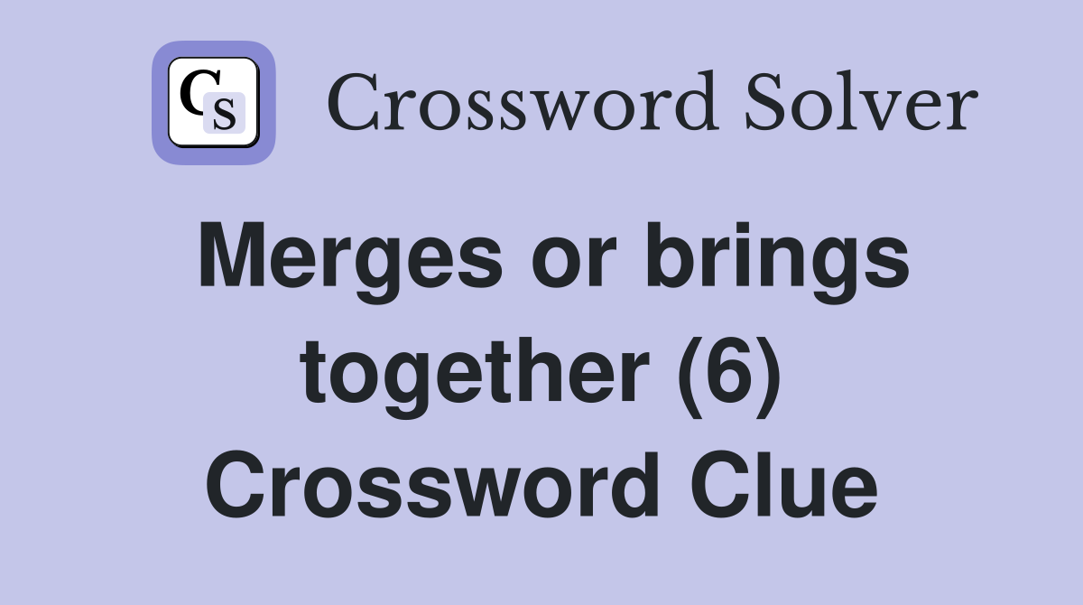 Merges or brings together (6) Crossword Clue