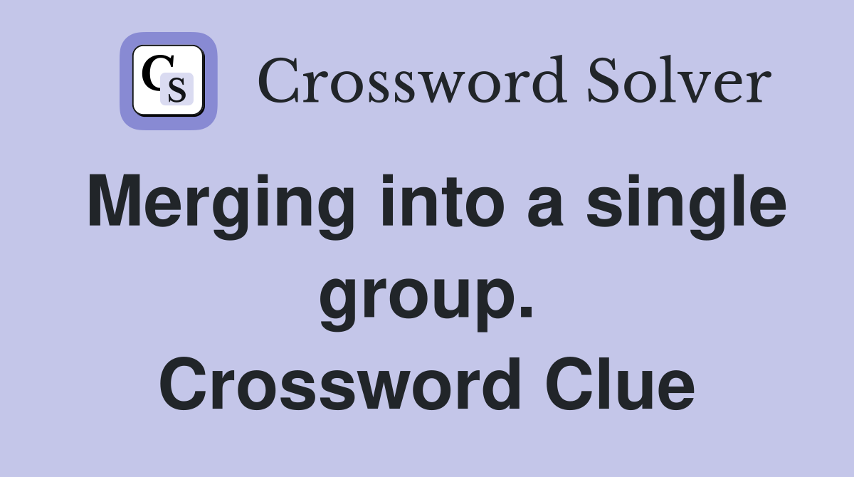 Merging into a single group. Crossword Clue