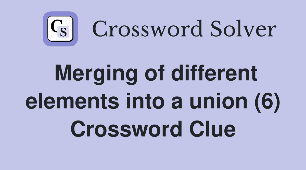 Merging of different elements into a union (6) Crossword Clue