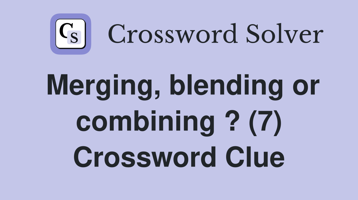 Merging, blending or combining ? (7) Crossword Clue