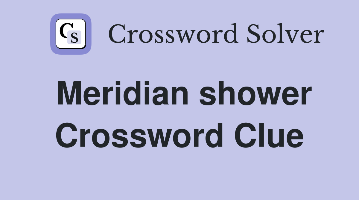 Meridian shower Crossword Clue