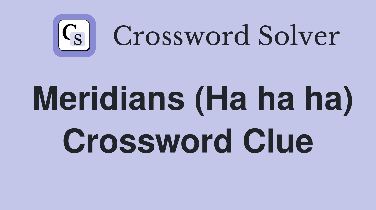 Meridians (Ha ha ha) Crossword Clue